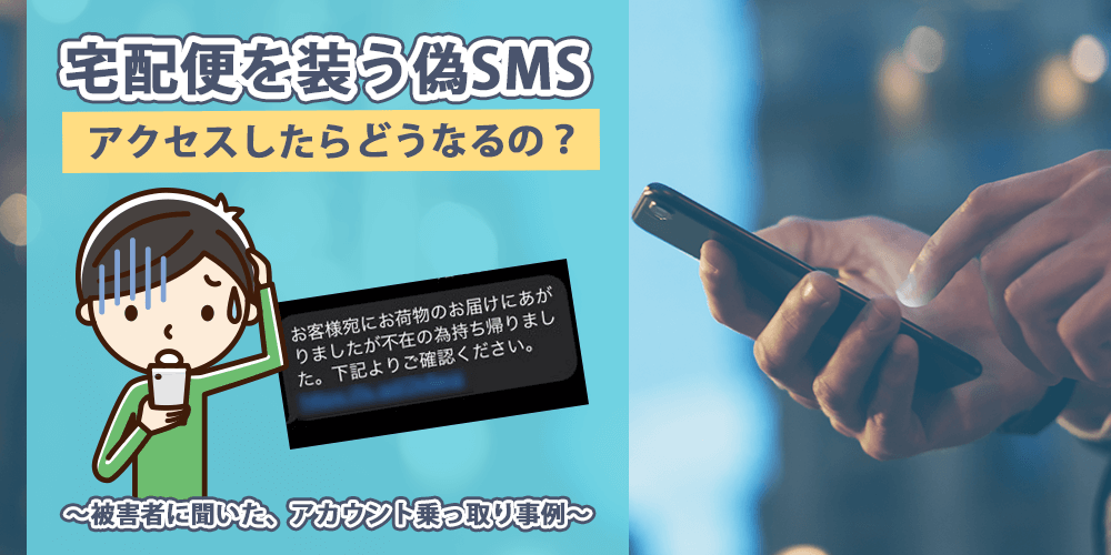 宅配便を装う偽SMS。アクセスしたらどうなるの? ~被害者に聞いた、アカウント乗っ取り事例~