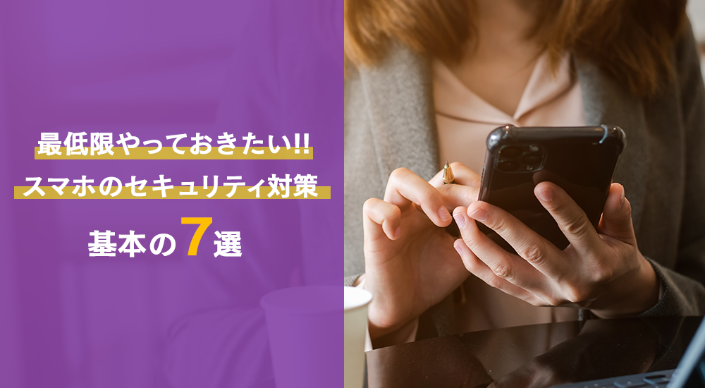 最低限やっておきたいスマホのセキュリティ対策・基本の7選